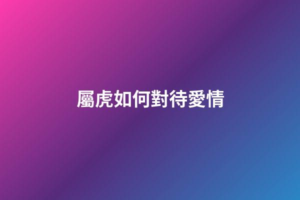 屬虎如何對待愛情