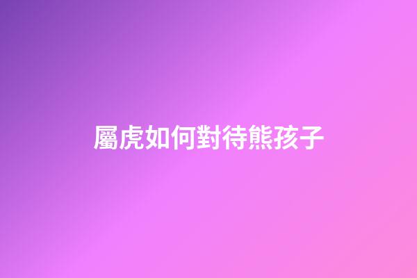 屬虎如何對待熊孩子