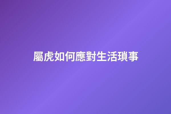 屬虎如何應對生活瑣事