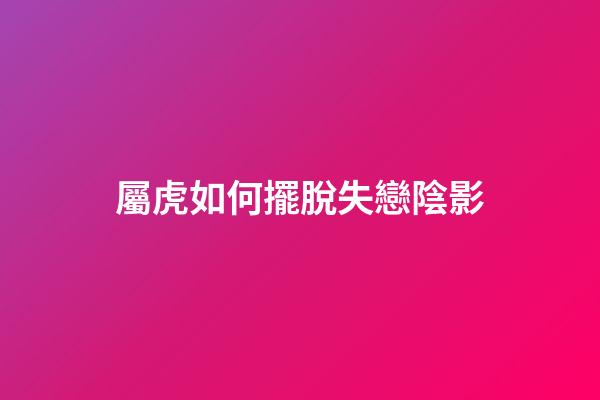 屬虎如何擺脫失戀陰影