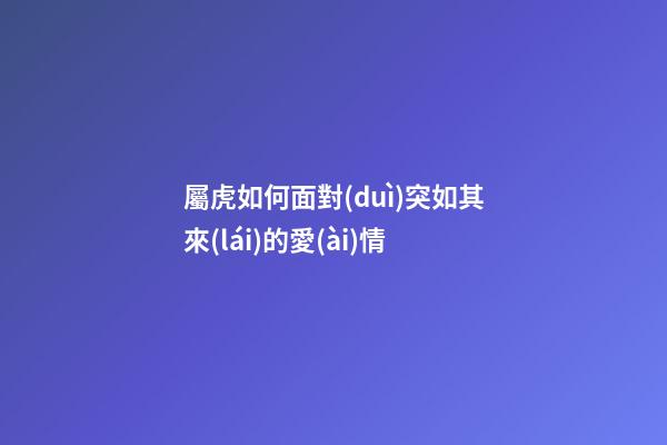 屬虎如何面對(duì)突如其來(lái)的愛(ài)情