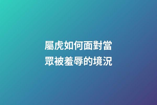 屬虎如何面對當眾被羞辱的境況