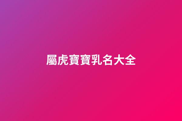 屬虎寶寶乳名大全(2023適合屬虎乳名)-第1張-寶寶起名-玄機派