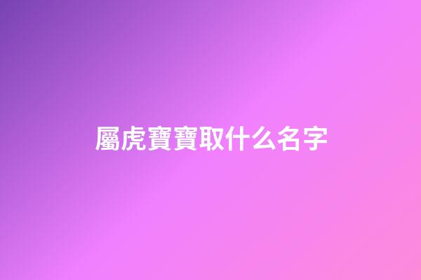 屬虎寶寶取什么名字(屬虎的寶寶取名字大全2023)-第1張-寶寶起名-玄機(jī)派