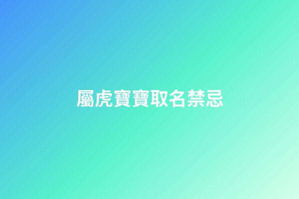 屬虎寶寶取名禁忌(屬虎的寶寶取名字宜忌)-第1張-寶寶起名-玄機派