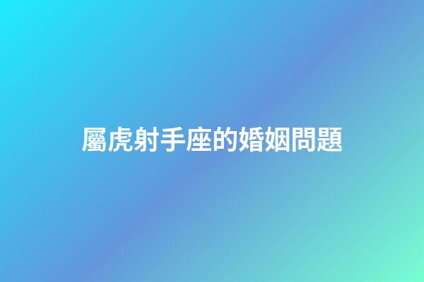 屬虎射手座的婚姻問題-第1張-星座運勢-玄機派