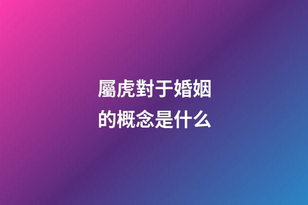 屬虎對于婚姻的概念是什么