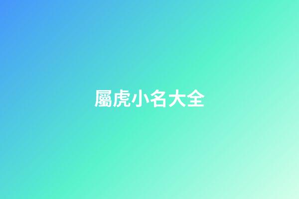屬虎小名大全(屬虎的小名)-第1張-寶寶起名-玄機派
