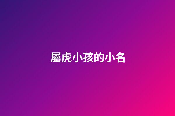屬虎小孩的小名(屬虎小孩的小名怎么取)-第1張-寶寶起名-玄機派