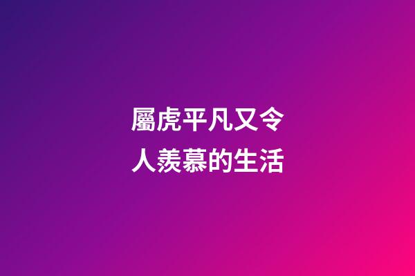 屬虎平凡又令人羨慕的生活