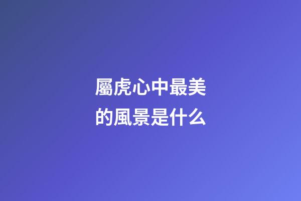 屬虎心中最美的風景是什么