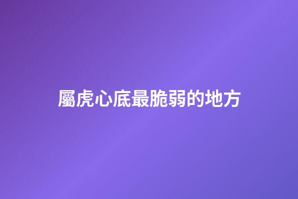 屬虎心底最脆弱的地方