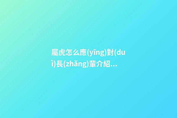 屬虎怎么應(yīng)對(duì)長(zhǎng)輩介紹對(duì)象