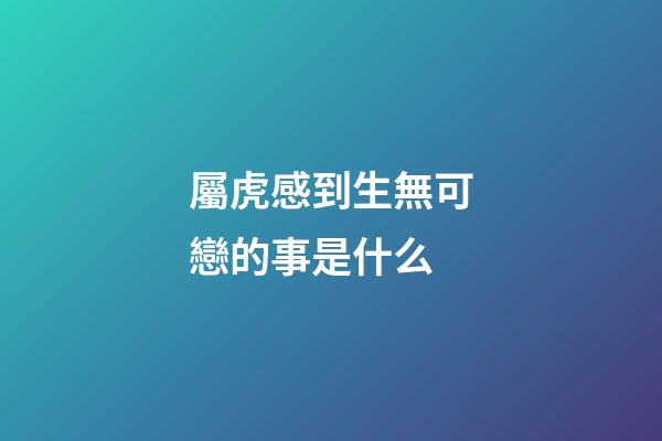 屬虎感到生無可戀的事是什么