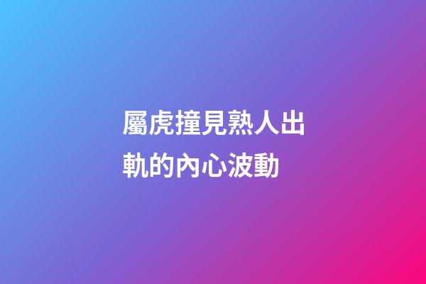 屬虎撞見熟人出軌的內心波動