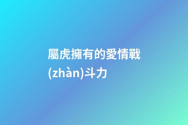 屬虎擁有的愛情戰(zhàn)斗力