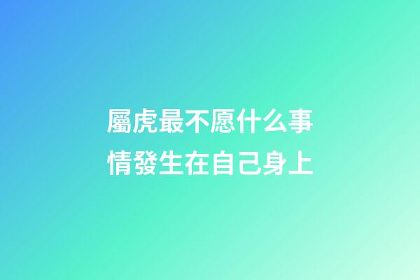 屬虎最不愿什么事情發生在自己身上