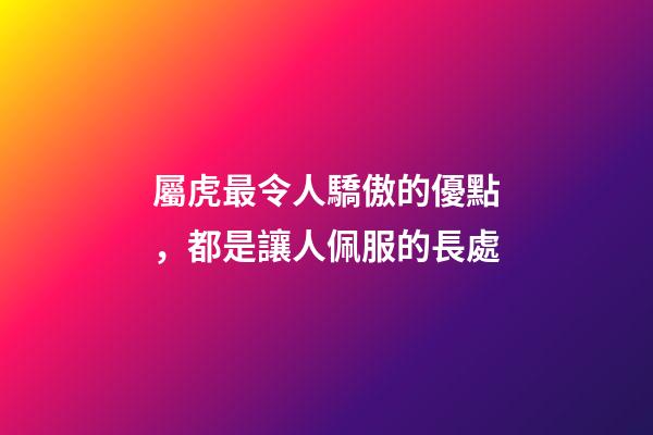 屬虎最令人驕傲的優點，都是讓人佩服的長處