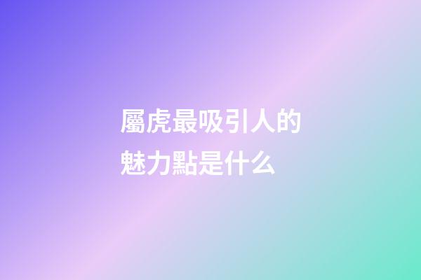 屬虎最吸引人的魅力點是什么