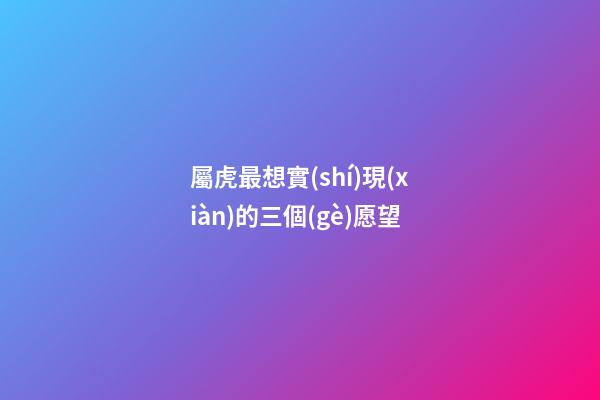 屬虎最想實(shí)現(xiàn)的三個(gè)愿望