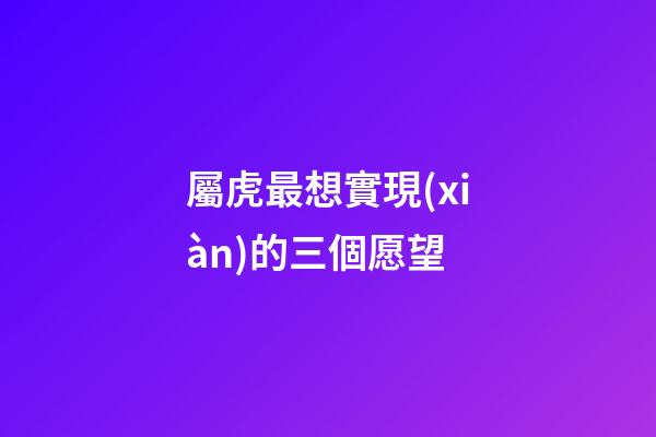 屬虎最想實現(xiàn)的三個愿望
