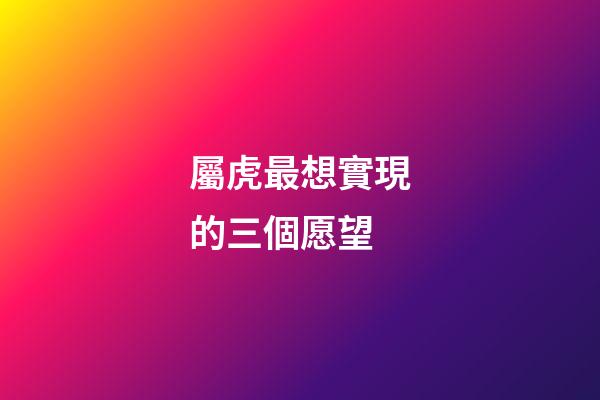 屬虎最想實現的三個愿望