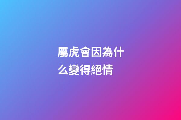 屬虎會因為什么變得絕情