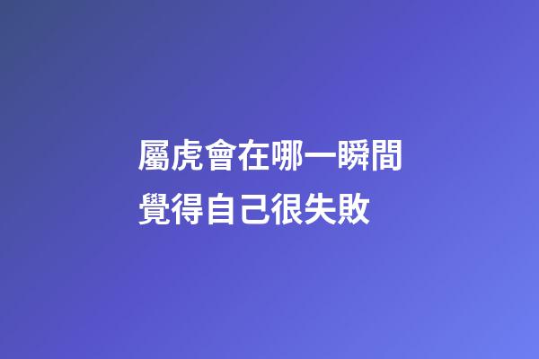 屬虎會在哪一瞬間覺得自己很失敗