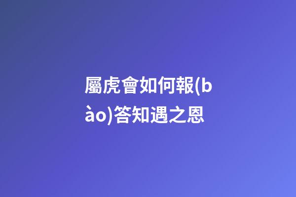 屬虎會如何報(bào)答知遇之恩