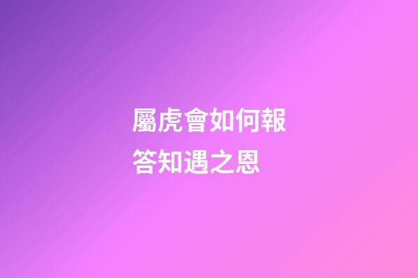 屬虎會如何報答知遇之恩