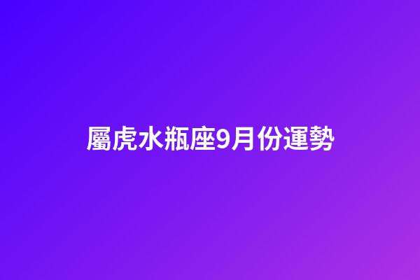 屬虎水瓶座9月份運勢-第1張-星座運勢-玄機派