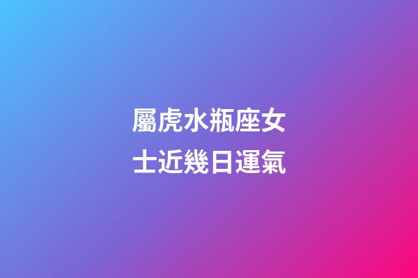 屬虎水瓶座女士近幾日運氣-第1張-星座運勢-玄機派