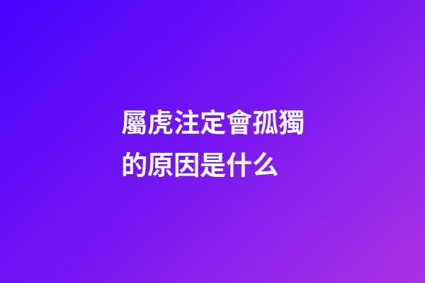 屬虎注定會孤獨的原因是什么