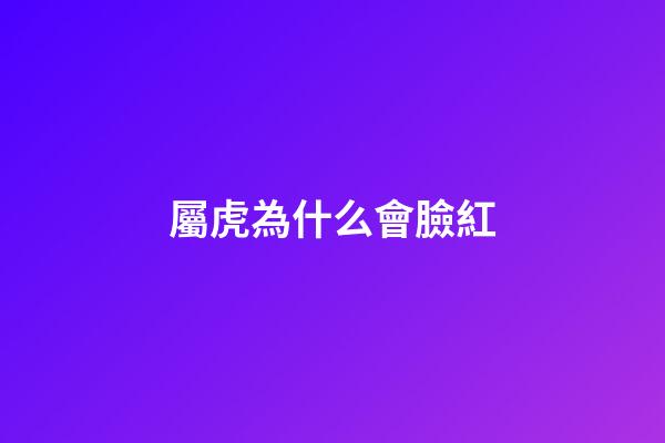 屬虎為什么會臉紅