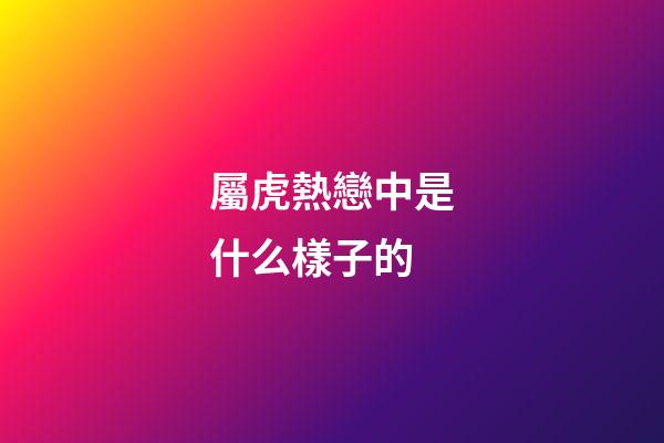 屬虎熱戀中是什么樣子的