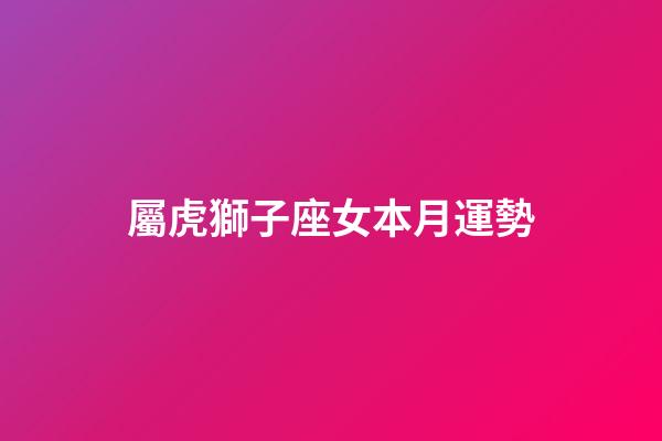 屬虎獅子座女本月運勢-第1張-星座運勢-玄機派