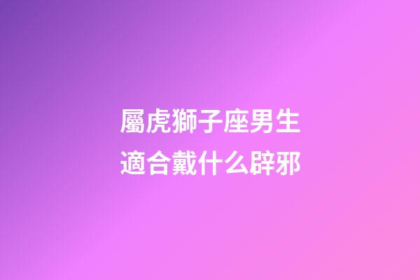屬虎獅子座男生適合戴什么辟邪-第1張-星座運勢-玄機派