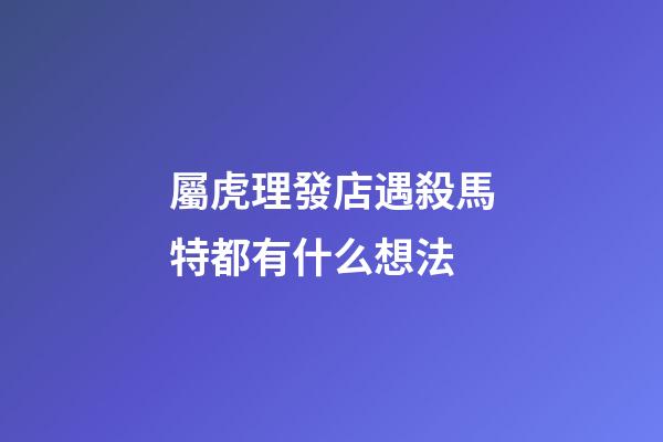屬虎理發店遇殺馬特都有什么想法