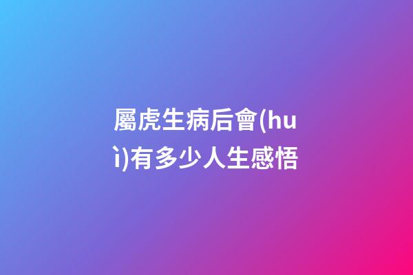 屬虎生病后會(huì)有多少人生感悟