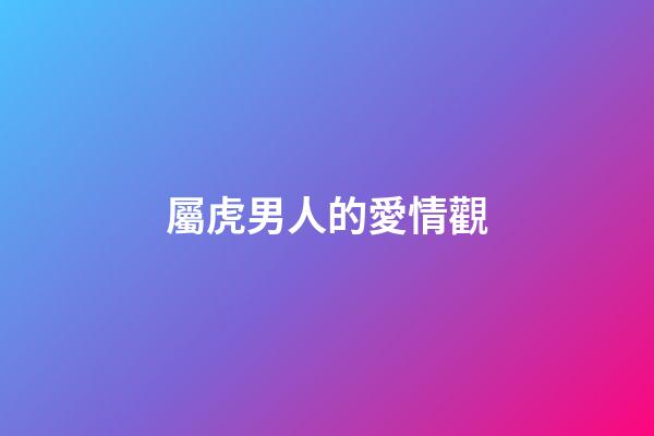 屬虎男人的愛情觀