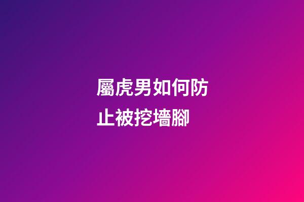 屬虎男如何防止被挖墻腳