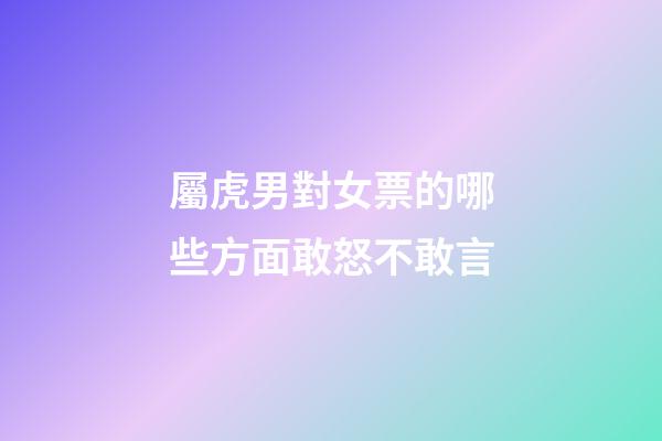 屬虎男對女票的哪些方面敢怒不敢言