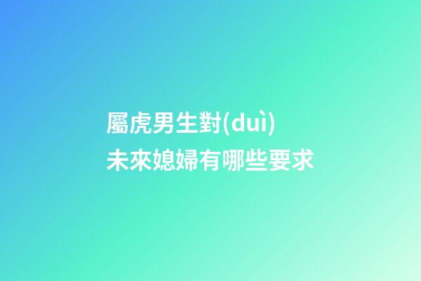 屬虎男生對(duì)未來媳婦有哪些要求