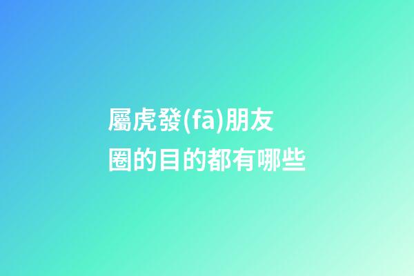 屬虎發(fā)朋友圈的目的都有哪些
