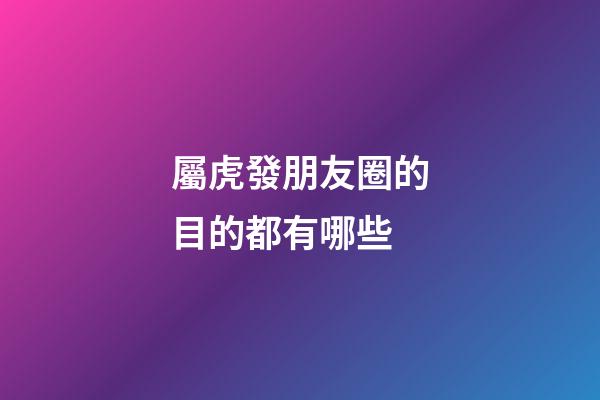 屬虎發朋友圈的目的都有哪些