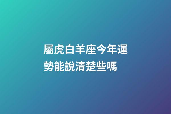 屬虎白羊座今年運勢能說清楚些嗎-第1張-星座運勢-玄機派