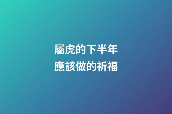 屬虎的下半年應該做的祈福