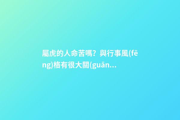 屬虎的人命苦嗎？與行事風(fēng)格有很大關(guān)系