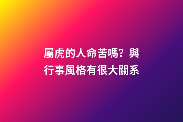 屬虎的人命苦嗎？與行事風格有很大關系