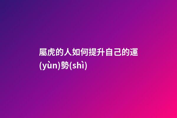 屬虎的人如何提升自己的運(yùn)勢(shì)